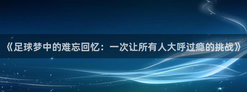  苹果手机看体育直播用什么软件：《足球梦中的难忘回忆：一次让所
