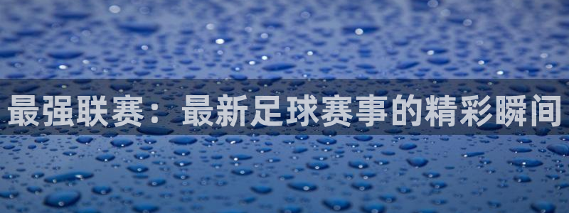 PG体育的下载链接或官方网站：最强联赛：最新足球赛事的精彩瞬