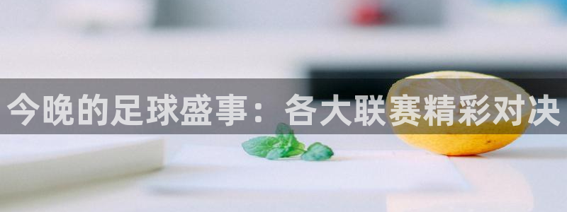 PG体育的下载链接或官方网站：今晚的足球盛事：各大联赛精彩对