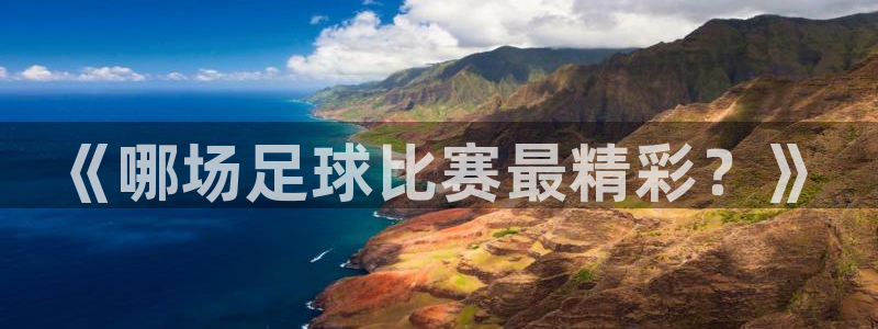 pg电子网-官网：《哪场足球比赛最精彩？》